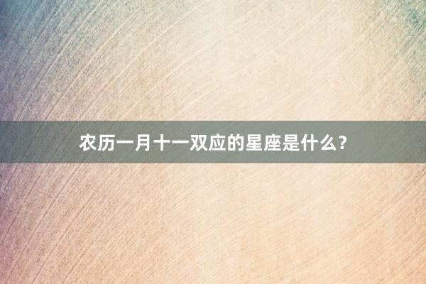 农历一月十一双应的星座是什么？