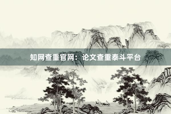 知网查重官网：论文查重泰斗平台
